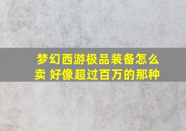 梦幻西游极品装备怎么卖 好像超过百万的那种