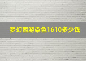 梦幻西游染色1610多少钱