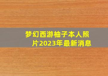 梦幻西游柚子本人照片2023年最新消息