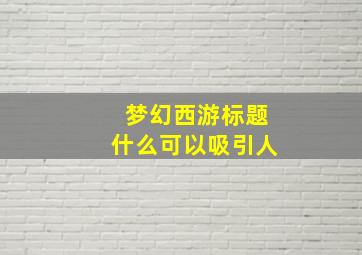 梦幻西游标题什么可以吸引人