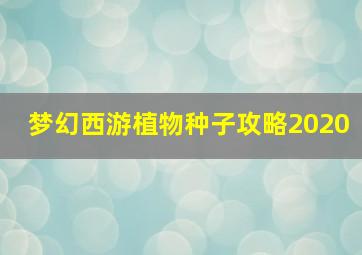 梦幻西游植物种子攻略2020