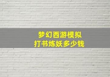 梦幻西游模拟打书炼妖多少钱