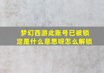 梦幻西游此账号已被锁定是什么意思呀怎么解锁