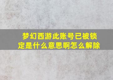 梦幻西游此账号已被锁定是什么意思啊怎么解除