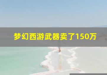 梦幻西游武器卖了150万