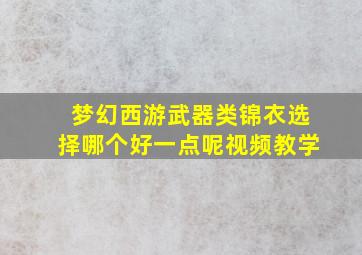 梦幻西游武器类锦衣选择哪个好一点呢视频教学