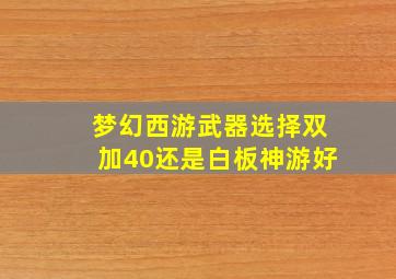 梦幻西游武器选择双加40还是白板神游好