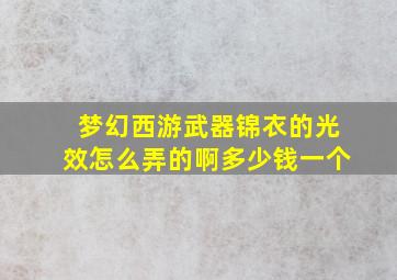 梦幻西游武器锦衣的光效怎么弄的啊多少钱一个