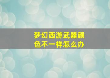 梦幻西游武器颜色不一样怎么办