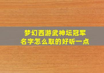 梦幻西游武神坛冠军名字怎么取的好听一点