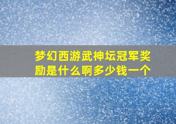 梦幻西游武神坛冠军奖励是什么啊多少钱一个