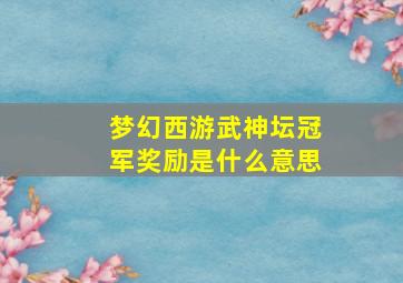 梦幻西游武神坛冠军奖励是什么意思