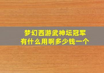 梦幻西游武神坛冠军有什么用啊多少钱一个