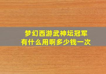 梦幻西游武神坛冠军有什么用啊多少钱一次