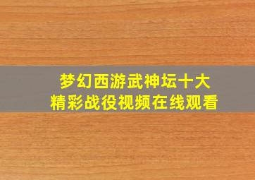 梦幻西游武神坛十大精彩战役视频在线观看