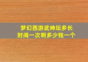 梦幻西游武神坛多长时间一次啊多少钱一个