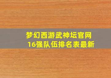 梦幻西游武神坛官网16强队伍排名表最新