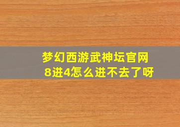 梦幻西游武神坛官网8进4怎么进不去了呀