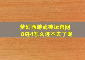 梦幻西游武神坛官网8进4怎么进不去了呢