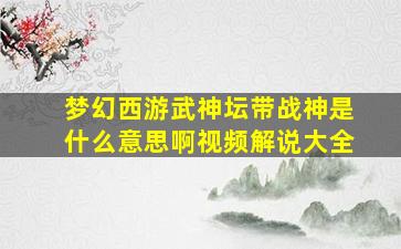 梦幻西游武神坛带战神是什么意思啊视频解说大全