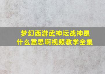 梦幻西游武神坛战神是什么意思啊视频教学全集