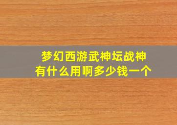 梦幻西游武神坛战神有什么用啊多少钱一个