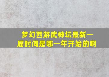 梦幻西游武神坛最新一届时间是哪一年开始的啊