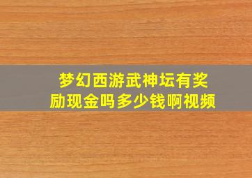 梦幻西游武神坛有奖励现金吗多少钱啊视频