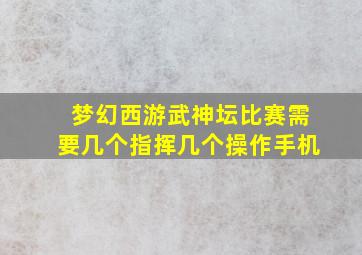 梦幻西游武神坛比赛需要几个指挥几个操作手机