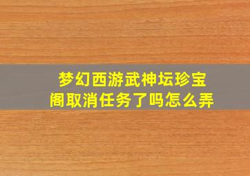 梦幻西游武神坛珍宝阁取消任务了吗怎么弄