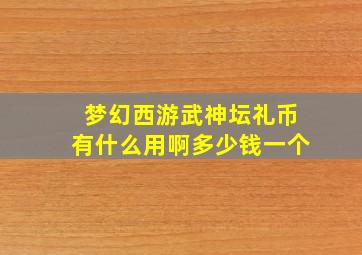 梦幻西游武神坛礼币有什么用啊多少钱一个