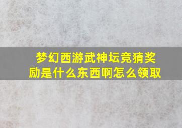 梦幻西游武神坛竞猜奖励是什么东西啊怎么领取