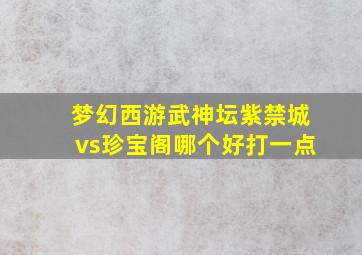 梦幻西游武神坛紫禁城vs珍宝阁哪个好打一点