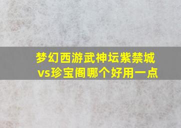 梦幻西游武神坛紫禁城vs珍宝阁哪个好用一点