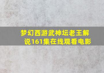 梦幻西游武神坛老王解说161集在线观看电影