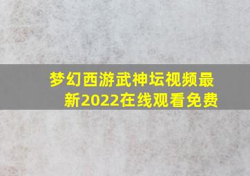 梦幻西游武神坛视频最新2022在线观看免费