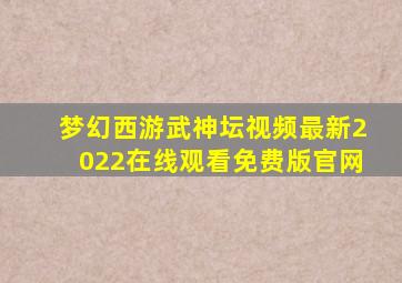 梦幻西游武神坛视频最新2022在线观看免费版官网