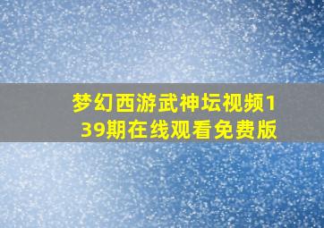 梦幻西游武神坛视频139期在线观看免费版