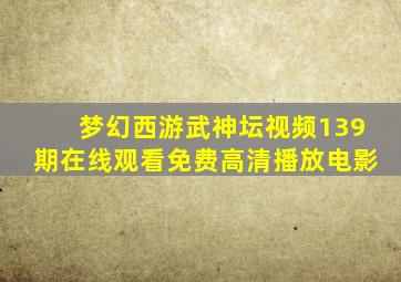 梦幻西游武神坛视频139期在线观看免费高清播放电影