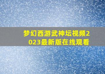 梦幻西游武神坛视频2023最新版在线观看