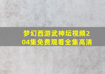 梦幻西游武神坛视频204集免费观看全集高清