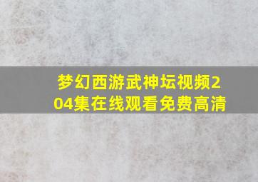 梦幻西游武神坛视频204集在线观看免费高清