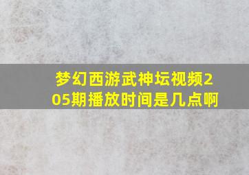 梦幻西游武神坛视频205期播放时间是几点啊