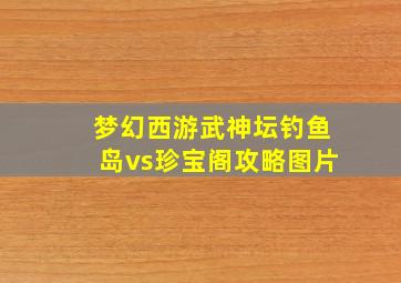 梦幻西游武神坛钓鱼岛vs珍宝阁攻略图片