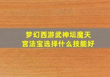 梦幻西游武神坛魔天宫法宝选择什么技能好