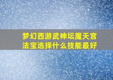 梦幻西游武神坛魔天宫法宝选择什么技能最好