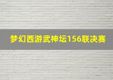 梦幻西游武神坛156联决赛