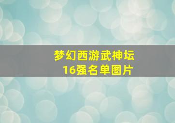 梦幻西游武神坛16强名单图片