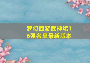 梦幻西游武神坛16强名单最新版本
