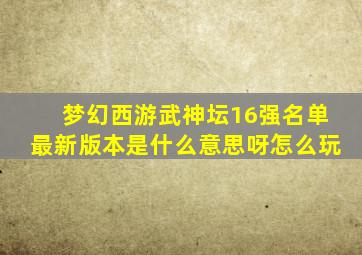 梦幻西游武神坛16强名单最新版本是什么意思呀怎么玩